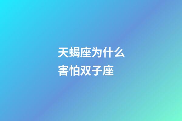 天蝎座为什么害怕双子座-第1张-星座运势-玄机派