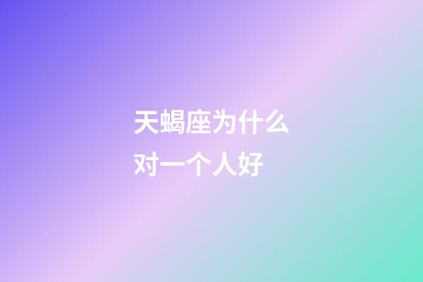 天蝎座为什么对一个人好-第1张-星座运势-玄机派