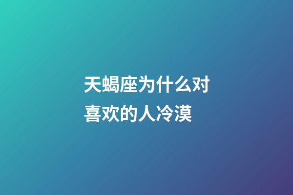 天蝎座为什么对喜欢的人冷漠-第1张-星座运势-玄机派