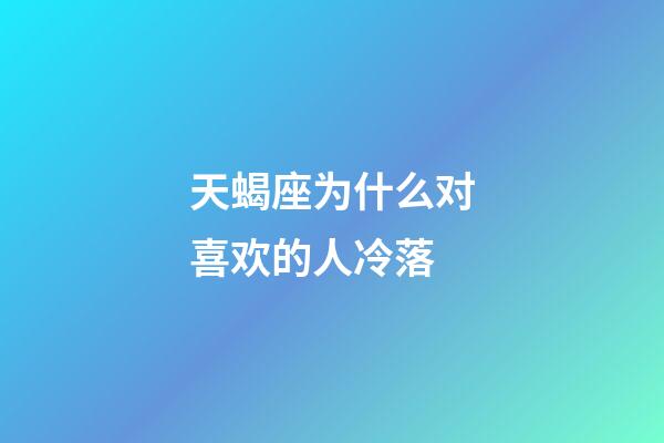 天蝎座为什么对喜欢的人冷落-第1张-星座运势-玄机派