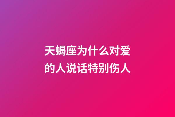 天蝎座为什么对爱的人说话特别伤人-第1张-星座运势-玄机派