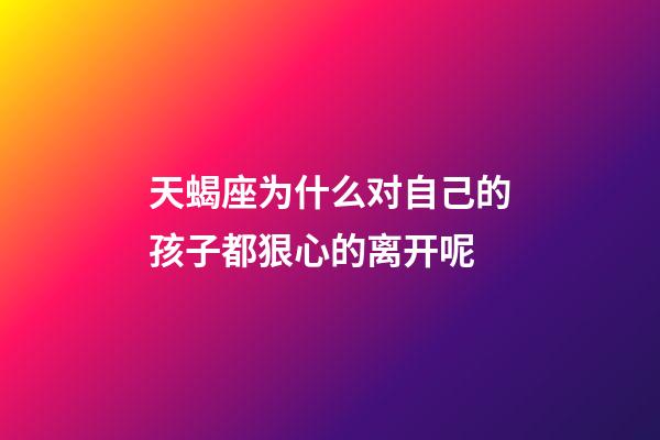 天蝎座为什么对自己的孩子都狠心的离开呢-第1张-星座运势-玄机派