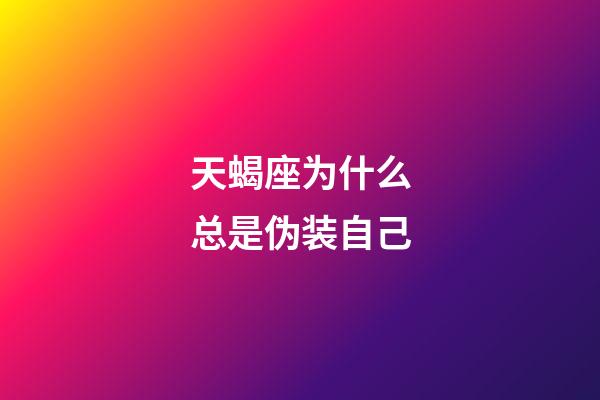 天蝎座为什么总是伪装自己-第1张-星座运势-玄机派