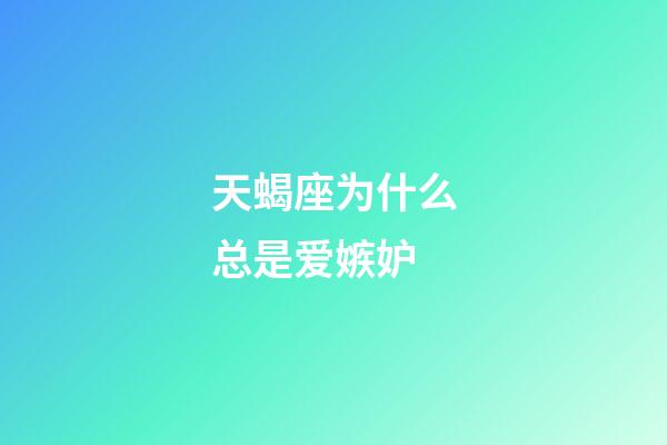 天蝎座为什么总是爱嫉妒-第1张-星座运势-玄机派