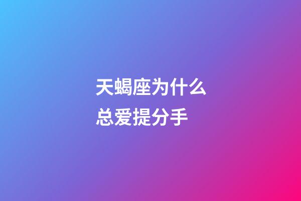 天蝎座为什么总爱提分手-第1张-星座运势-玄机派