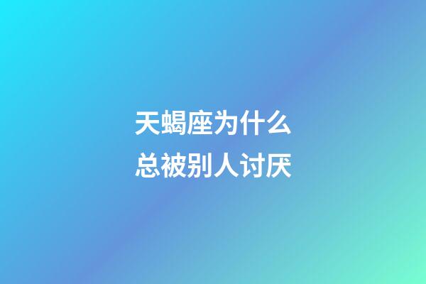 天蝎座为什么总被别人讨厌-第1张-星座运势-玄机派