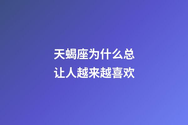 天蝎座为什么总让人越来越喜欢-第1张-星座运势-玄机派