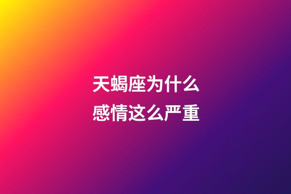 天蝎座为什么感情这么严重-第1张-星座运势-玄机派