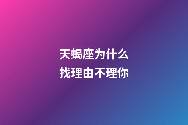 天蝎座为什么找理由不理你-第1张-星座运势-玄机派