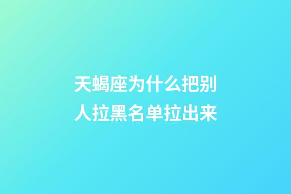 天蝎座为什么把别人拉黑名单拉出来-第1张-星座运势-玄机派