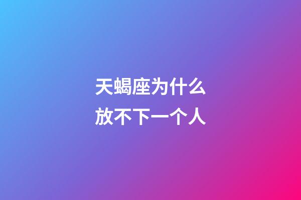 天蝎座为什么放不下一个人-第1张-星座运势-玄机派