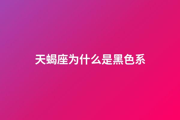 天蝎座为什么是黑色系-第1张-星座运势-玄机派