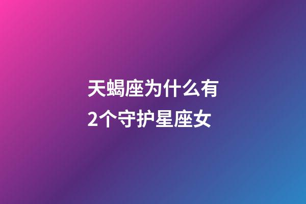 天蝎座为什么有2个守护星座女-第1张-星座运势-玄机派