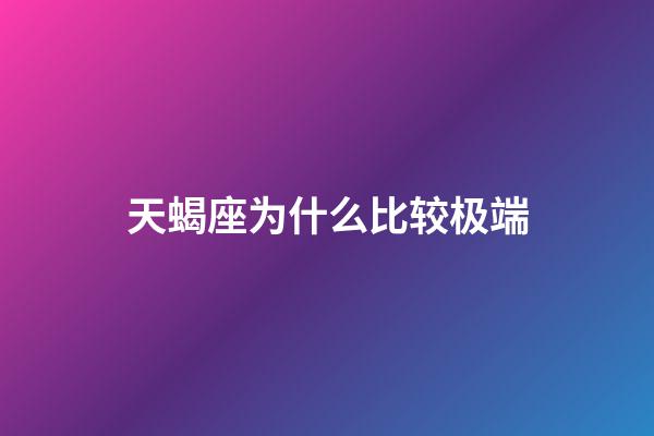 天蝎座为什么比较极端-第1张-星座运势-玄机派