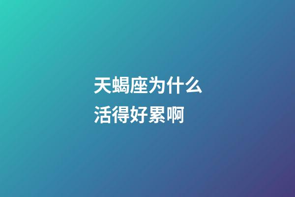 天蝎座为什么活得好累啊-第1张-星座运势-玄机派