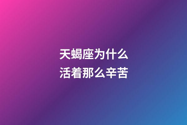 天蝎座为什么活着那么辛苦-第1张-星座运势-玄机派
