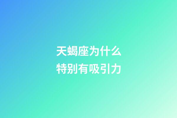 天蝎座为什么特别有吸引力-第1张-星座运势-玄机派