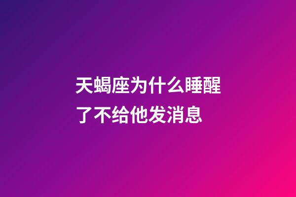 天蝎座为什么睡醒了不给他发消息-第1张-星座运势-玄机派
