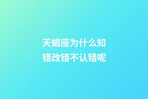 天蝎座为什么知错改错不认错呢-第1张-星座运势-玄机派