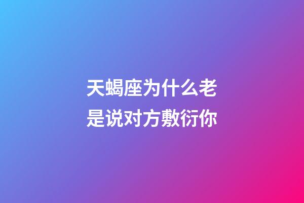 天蝎座为什么老是说对方敷衍你-第1张-星座运势-玄机派