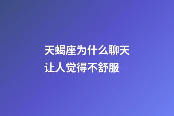 天蝎座为什么聊天让人觉得不舒服-第1张-星座运势-玄机派