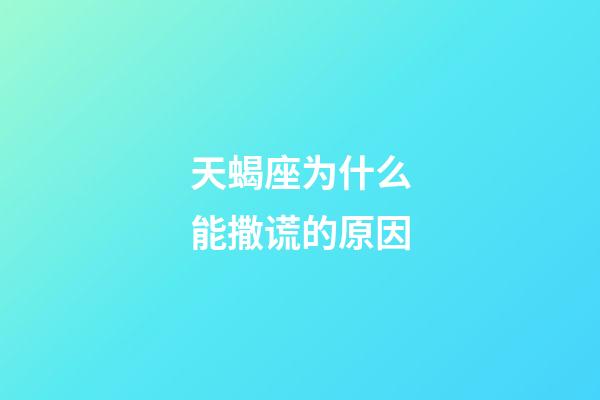 天蝎座为什么能撒谎的原因-第1张-星座运势-玄机派