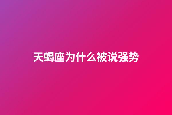 天蝎座为什么被说强势-第1张-星座运势-玄机派