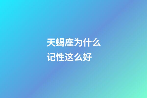 天蝎座为什么记性这么好-第1张-星座运势-玄机派