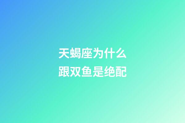 天蝎座为什么跟双鱼是绝配-第1张-星座运势-玄机派