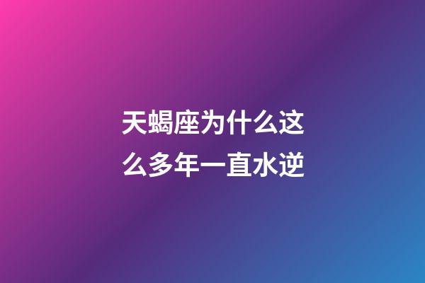 天蝎座为什么这么多年一直水逆-第1张-星座运势-玄机派