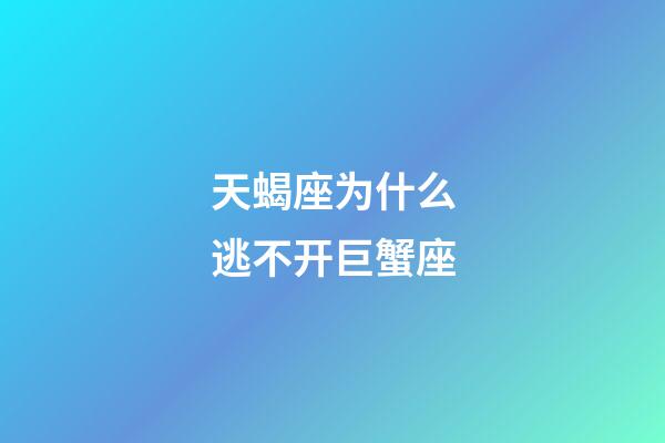 天蝎座为什么逃不开巨蟹座-第1张-星座运势-玄机派