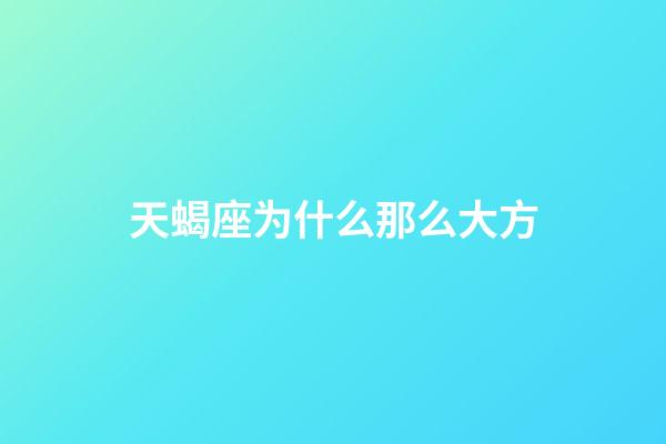 天蝎座为什么那么大方-第1张-星座运势-玄机派