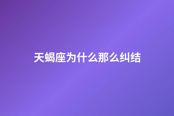 天蝎座为什么那么纠结-第1张-星座运势-玄机派