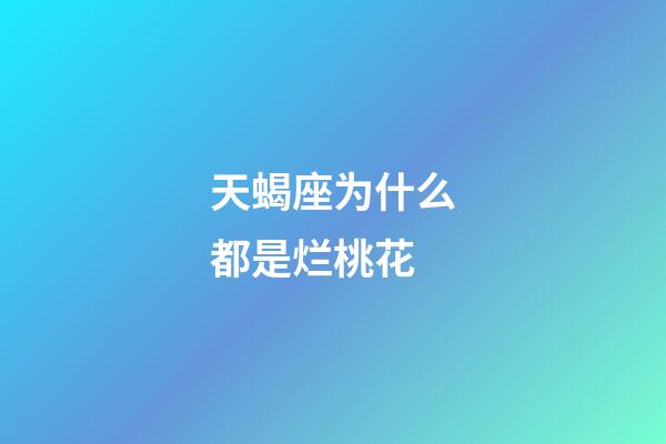 天蝎座为什么都是烂桃花-第1张-星座运势-玄机派