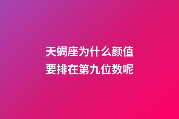 天蝎座为什么颜值要排在第九位数呢-第1张-星座运势-玄机派