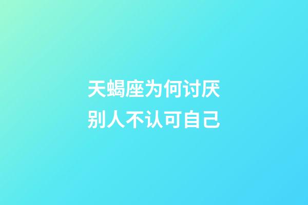 天蝎座为何讨厌别人不认可自己-第1张-星座运势-玄机派