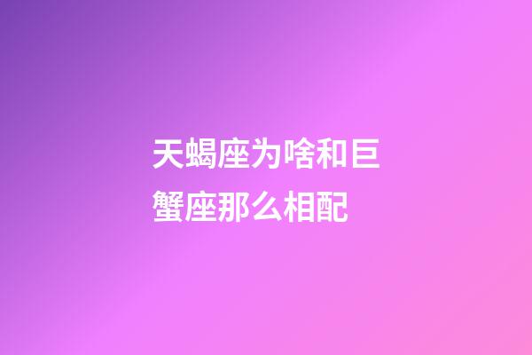 天蝎座为啥和巨蟹座那么相配-第1张-星座运势-玄机派