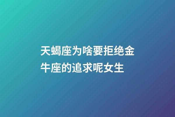 天蝎座为啥要拒绝金牛座的追求呢女生-第1张-星座运势-玄机派
