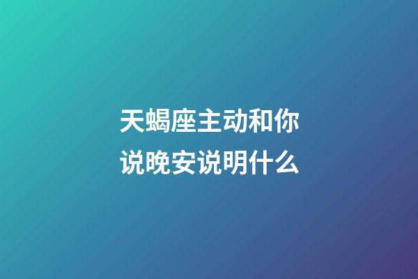 天蝎座主动和你说晚安说明什么-第1张-星座运势-玄机派