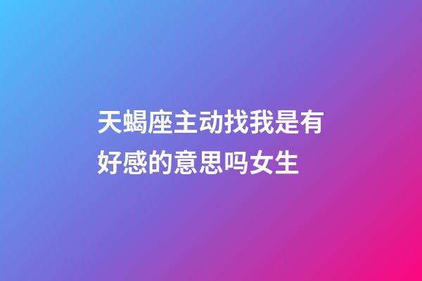 天蝎座主动找我是有好感的意思吗女生-第1张-星座运势-玄机派