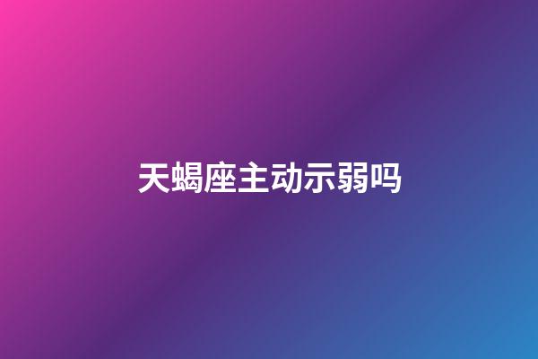 天蝎座主动示弱吗-第1张-星座运势-玄机派