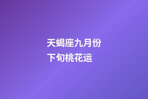 天蝎座九月份下旬桃花运-第1张-星座运势-玄机派