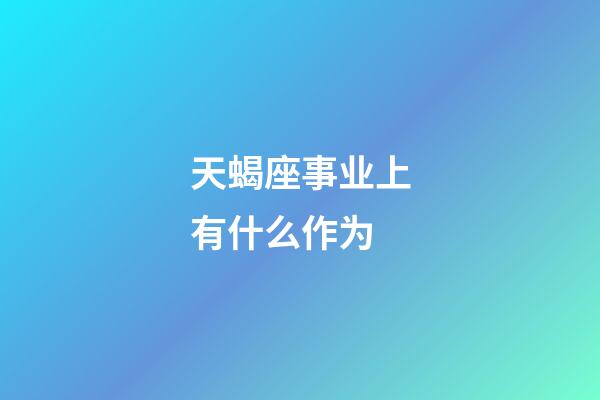 天蝎座事业上有什么作为-第1张-星座运势-玄机派