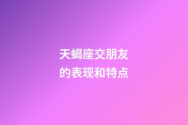 天蝎座交朋友的表现和特点-第1张-星座运势-玄机派