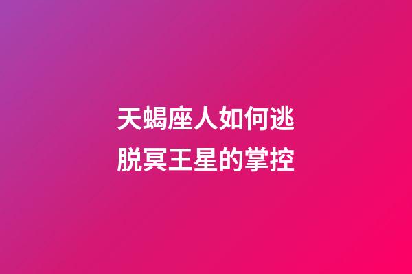 天蝎座人如何逃脱冥王星的掌控-第1张-星座运势-玄机派