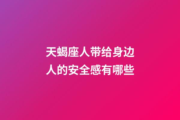 天蝎座人带给身边人的安全感有哪些-第1张-星座运势-玄机派