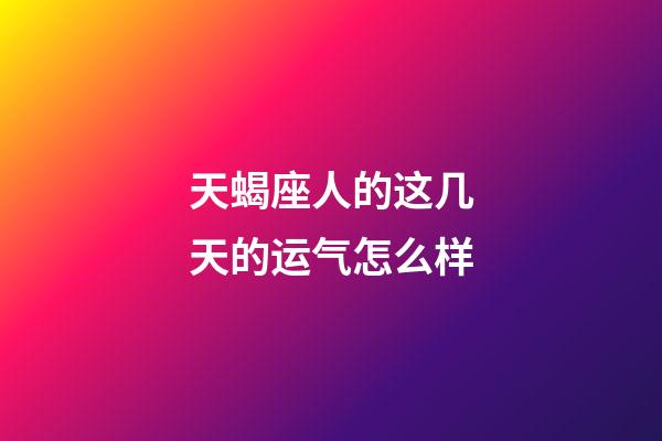 天蝎座人的这几天的运气怎么样-第1张-星座运势-玄机派