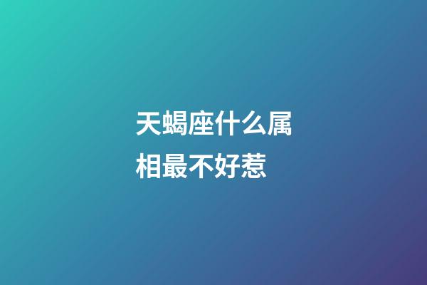 天蝎座什么属相最不好惹-第1张-星座运势-玄机派