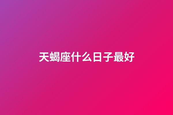 天蝎座什么日子最好-第1张-星座运势-玄机派