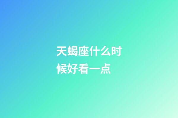 天蝎座什么时候好看一点-第1张-星座运势-玄机派